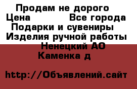 Продам не дорого › Цена ­ 8 500 - Все города Подарки и сувениры » Изделия ручной работы   . Ненецкий АО,Каменка д.